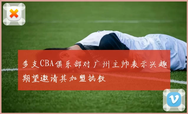 多支CBA俱乐部对广州主帅表示兴趣期望邀请其加盟执教