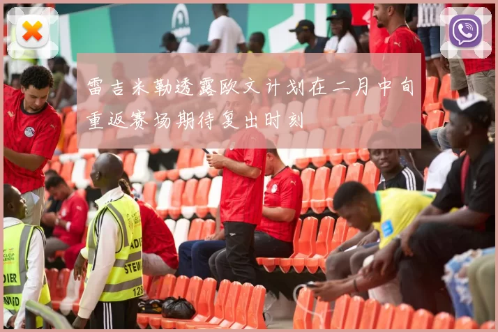 雷吉米勒透露欧文计划在二月中旬重返赛场期待复出时刻