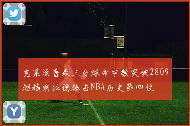 克莱汤普森三分球命中数突破2809超越利拉德独占NBA历史第四位