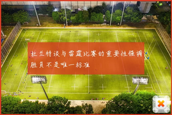 杜兰特谈与雷霆比赛的重要性强调胜负不是唯一标准