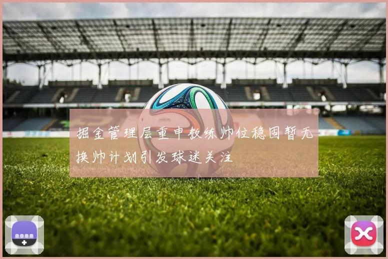 掘金管理层重申教练帅位稳固暂无换帅计划引发球迷关注