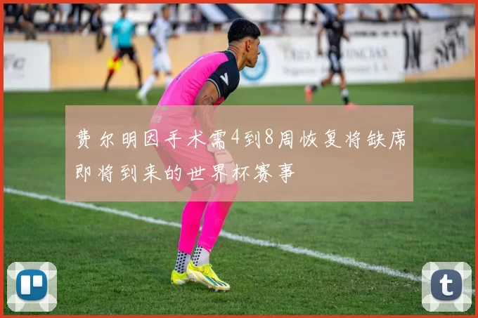 费尔明因手术需4到8周恢复将缺席即将到来的世界杯赛事