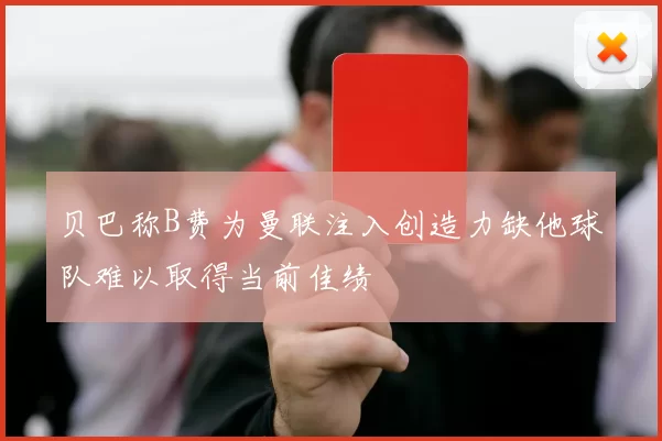 贝巴称B费为曼联注入创造力缺他球队难以取得当前佳绩